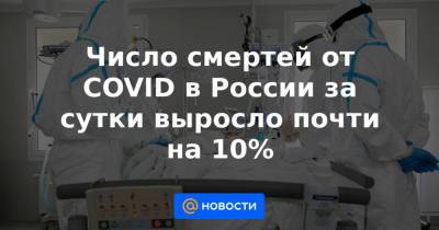 Число смертей от COVID в России за сутки выросло почти на 10% - news.mail.ru - Россия - Санкт-Петербург - Москва