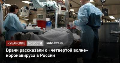 Андрей Поздняков - Врачи рассказали о «четвертой волне» коронавируса в России - kubnews.ru - Россия