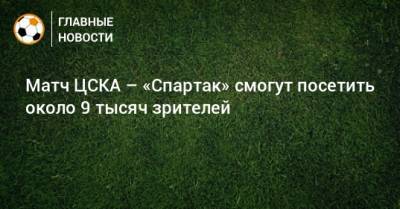 Матч ЦСКА – «Спартак» смогут посетить около 9 тысяч зрителей - bombardir.ru