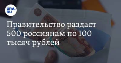 Правительство раздаст 500 россиянам по 100 тысяч рублей - ura.news - Россия