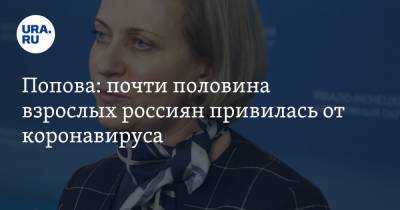 Анна Попова - Попова: почти половина взрослых россиян привилась от коронавируса - ura.news - Россия