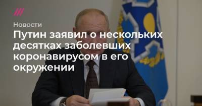 Путин заявил о нескольких десятках заболевших коронавирусом в его окружении - tvrain.ru