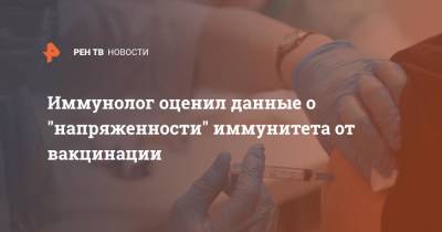 Александр Полевщиков - Иммунолог оценил данные о "напряженности" иммунитета от вакцинации - ren.tv - Санкт-Петербург