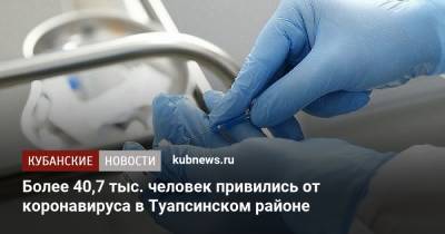 Более 40,7 тыс. человек привились от коронавируса в Туапсинском районе - kubnews.ru - Краснодарский край - район Туапсинский