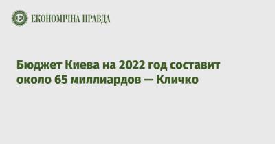 Виталий Кличко - Бюджет Киева на 2022 год составит около 65 миллиардов — Кличко - epravda.com.ua - Украина - Киев