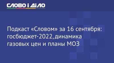 Подкаст «Словом» за 16 сентября: госбюджет-2022, динамика газовых цен и планы МОЗ - ru.slovoidilo.ua - Украина
