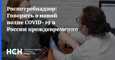 Александр Горелов - Роспотребнадзор: Говорить о новой волне COVID-19 в России преждевременно - nsn.fm - Россия