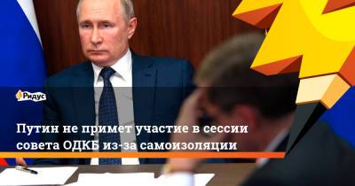 Владимир Путин - Путин не примет участие в сессии совета ОДКБ из-за самоизоляции - ridus.ru - Россия - Душанбе