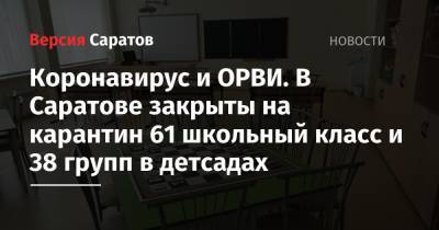 Коронавирус и ОРВИ. В Саратове закрыты на карантин 61 школьный класс и 38 групп в детсадах - nversia.ru - Саратов - Саратовская обл.