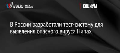 Анна Попова - В России разработали тест-систему для выявления опасного вируса Нипах - ivbg.ru - Россия - Украина - Индия