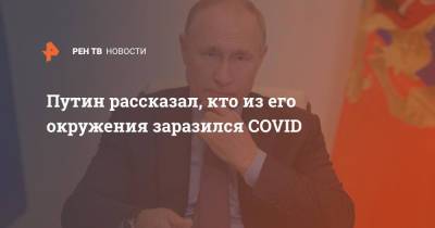 Владимир Путин - Путин рассказал, кто из его окружения заразился COVID - ren.tv - Россия - Украина