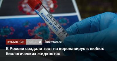 В России создали тест на коронавирус в любых биологических жидкостях - kubnews.ru - Россия