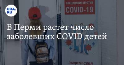 В Перми растет число заболевших COVID детей - ura.news - Пермь - Пермский край
