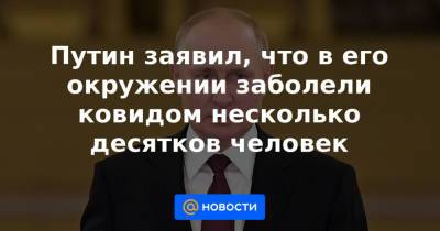 Путин заявил, что в его окружении заболели ковидом несколько десятков человек - news.mail.ru - Россия - Душанбе