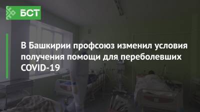 В Башкирии профсоюз изменил условия получения помощи для переболевших COVID-19 - bash.news - республика Башкирия