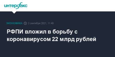 Кирилл Дмитриев - РФПИ вложил в борьбу с коронавирусом 22 млрд рублей - interfax.ru - Россия - Москва