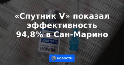«Спутник V» показал эффективность 94,8% в Сан-Марино - news.mail.ru - Эмираты - Сан Марино - Сан Марино