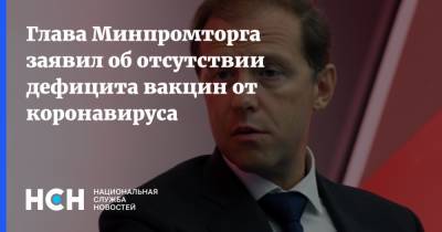 Денис Мантуров - Глава Минпромторга заявил об отсутствии дефицита вакцин от коронавируса - nsn.fm - Россия