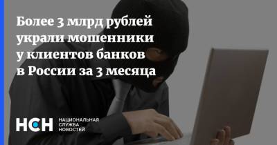 Более 3 млрд рублей украли мошенники у клиентов банков в России за 3 месяца - nsn.fm - Россия