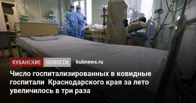 Число госпитализированных в ковидные госпитали Краснодарского края за лето увеличилось в три раза - kubnews.ru - Краснодарский край