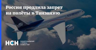 Россия продлила запрет на полёты в Танзанию - nsn.fm - Россия - Санкт-Петербург - Финляндия - Германия - Эмираты - Танзания