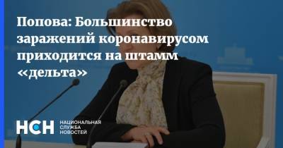 Анна Попова - Попова: Большинство заражений коронавирусом приходится на штамм «дельта» - nsn.fm - Россия