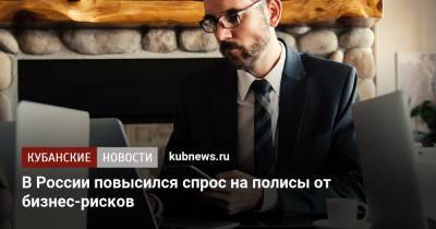 В России повысился спрос на полисы от бизнес-рисков - kubnews.ru - Россия