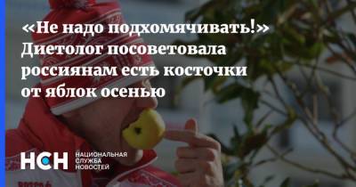Маргарита Королева - «Не надо подхомячивать!» Диетолог посоветовала россиянам есть косточки от яблок осенью - nsn.fm
