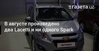 В августе произведено два Lacetti и ни одного Spark - gazeta.uz - Узбекистан