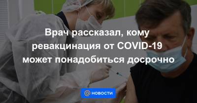 Врач рассказал, кому ревакцинация от COVID-19 может понадобится досрочно - news.mail.ru - Россия