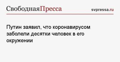 Владимир Путин - Путин заявил, что коронавирусом заболели десятки человек в его окружении - svpressa.ru - Россия - Душанбе