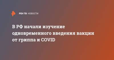 Михаил Мурашко - В РФ начали изучение одновременного введения вакцин от гриппа и COVID - ren.tv - Россия