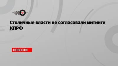 Столичные власти не согласовали митинги КПРФ - echo.msk.ru - Россия
