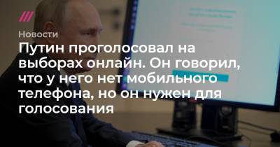 Путин проголосовал на выборах онлайн. В начале сентября он говорил, что у него нет мобильного телефона - tvrain.ru
