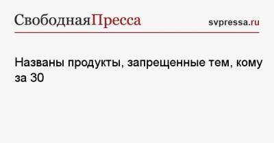 Названы продукты, запрещенные тем, кому за 30 - svpressa.ru