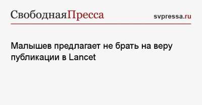 Николай Малышев - Малышев предлагает не брать на веру публикации в Lancet - svpressa.ru