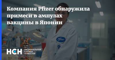 Компания Pfizer обнаружила примеси в ампулах вакцины в Японии - nsn.fm - Япония