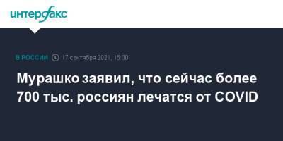 Михаил Мурашко - Мурашко заявил, что сейчас более 700 тыс. россиян лечатся от COVID - interfax.ru - Россия - Москва