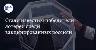 Стали известны победители лотереи среди вакцинированных россиян - ura.news