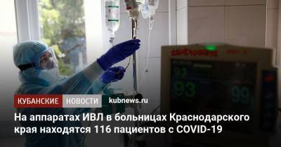 На аппаратах ИВЛ в больницах Краснодарского края находятся 116 пациентов с COVID-19 - kubnews.ru - Краснодарский край - Сочи - Краснодар - Анапа