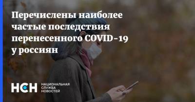 Перечислены наиболее частые последствия перенесенного COVID-19 у россиян - nsn.fm