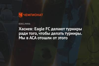 Хабиб Нурмагомедов - Хасиев: Eagle FC делают турниры ради того, чтобы делать турниры. Мы в АСА отошли от этого - championat.com - Снг