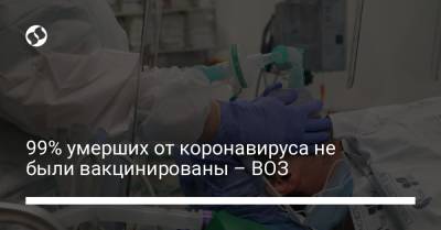 99% умерших от коронавируса не были вакцинированы – ВОЗ - liga.net - Украина - Женева