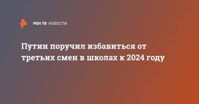 Владимир Путин - Путин поручил избавиться от третьих смен в школах к 2024 году - ren.tv - Россия