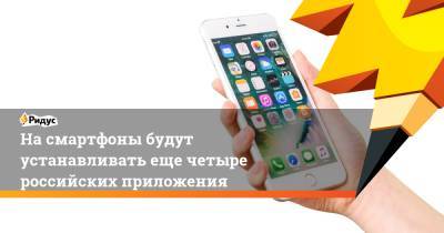 На смартфоны будут устанавливать еще четыре российских приложения - ridus.ru - Россия