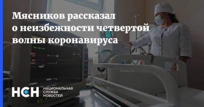 Александр Мясников - Мясников рассказал о неизбежности четвертой волны коронавируса - nsn.fm