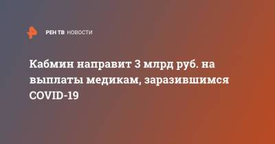 Михаил Мишустин - Кабмин направит 3 млрд руб. на выплаты медикам, заразившимся COVID-19 - ren.tv - Россия