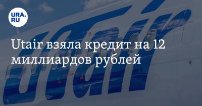 Utair взяла кредит на 12 миллиардов рублей - ura.news - Россия