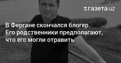 В Фергане скончался блогер. Его родственники предполагают, что его могли отравить - gazeta.uz - Узбекистан