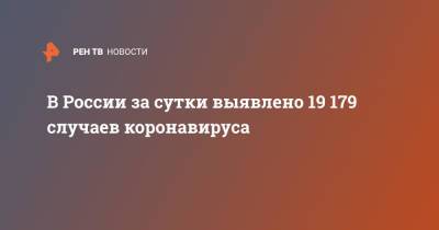 В России за сутки выявлено 19 179 случаев коронавируса - ren.tv - Россия - Санкт-Петербург - Москва - Московская обл.